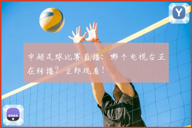 中超足球比赛直播：哪个电视台正在转播？立即观看！