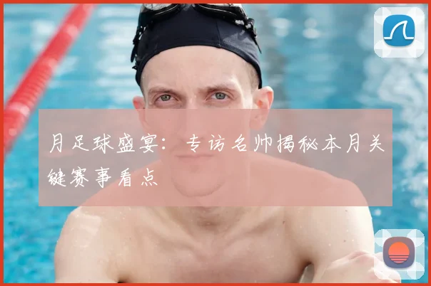 月足球盛宴:专访名帅揭秘本月关键赛事看点