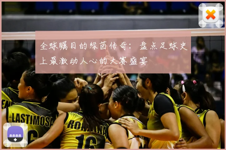 全球瞩目的绿茵传奇:盘点足球史上最激动人心的大赛盛宴