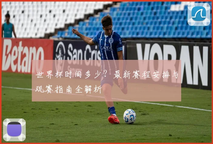 世界杯时间多少?最新赛程安排与观赛指南全解析