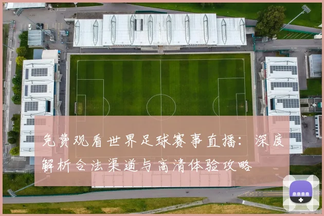 免费观看世界足球赛事直播：深度解析合法渠道与高清体验攻略
