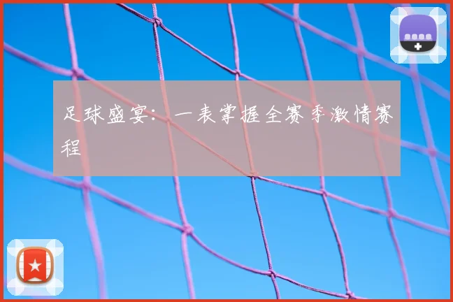 足球盛宴：一表掌握全赛季激情赛程