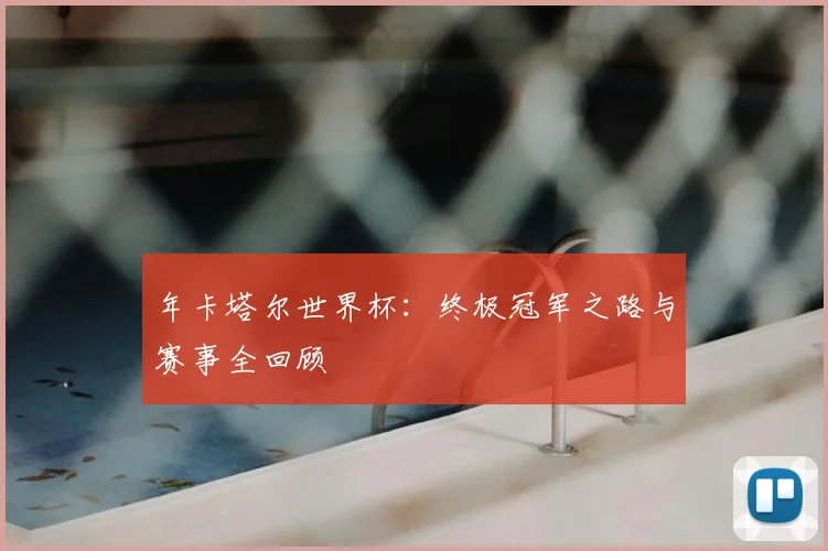 年卡塔尔世界杯:终极冠军之路与赛事全回顾