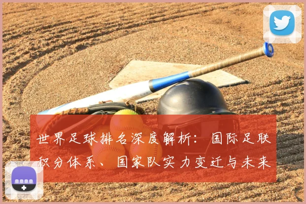 世界足球排名深度解析：国际足联积分体系、国家队实力变迁与未来格局展望