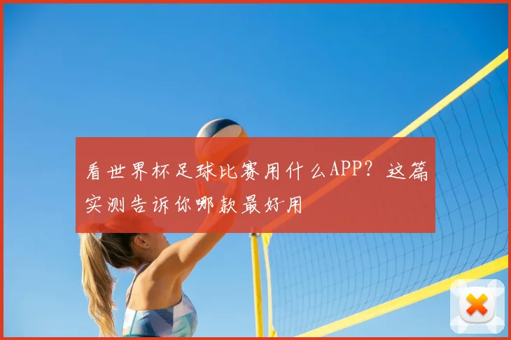 看世界杯足球比赛用什么APP？这篇实测告诉你哪款最好用
