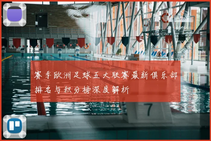 赛季欧洲足球五大联赛最新俱乐部排名与积分榜深度解析