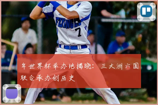 年世界杯举办地揭晓：三大洲六国联合承办创历史