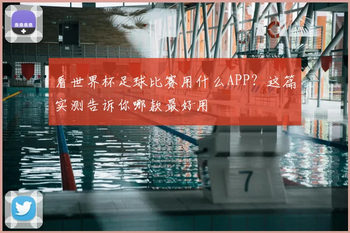 看世界杯足球比赛用什么APP？这篇实测告诉你哪款最好用
