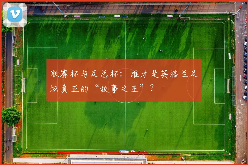 联赛杯与足总杯：谁才是英格兰足坛真正的“故事之王”？