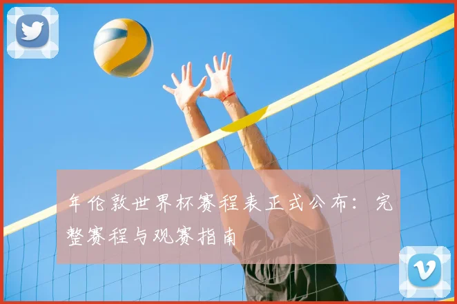 年伦敦世界杯赛程表正式公布：完整赛程与观赛指南