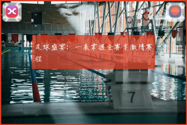 足球盛宴：一表掌握全赛季激情赛程